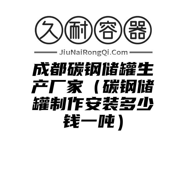 成都碳钢储罐生产厂家（碳钢储罐制作安装多少钱一吨）