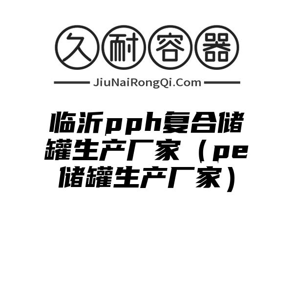 临沂pph复合储罐生产厂家（pe储罐生产厂家）