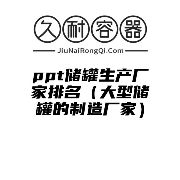 ppt储罐生产厂家排名（大型储罐的制造厂家）