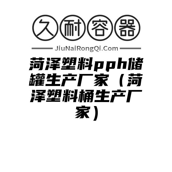 菏泽塑料pph储罐生产厂家（菏泽塑料桶生产厂家）