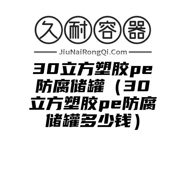 30立方塑胶pe防腐储罐（30立方塑胶pe防腐储罐多少钱）