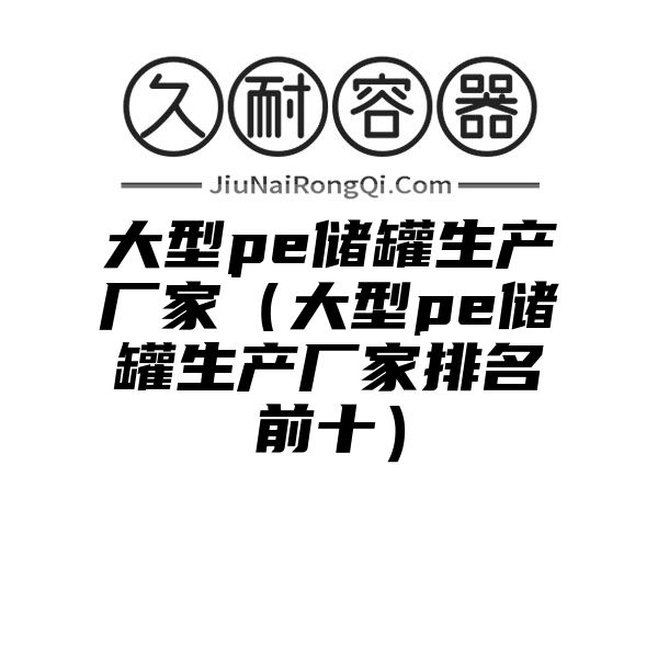 大型pe储罐生产厂家（大型pe储罐生产厂家排名前十）