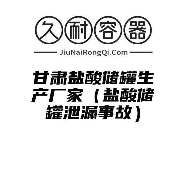 甘肃盐酸储罐生产厂家（盐酸储罐泄漏事故）