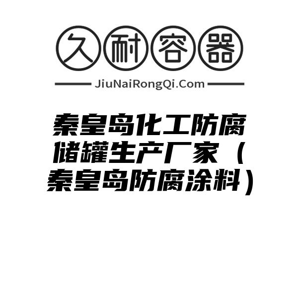 秦皇岛化工防腐储罐生产厂家（秦皇岛防腐涂料）