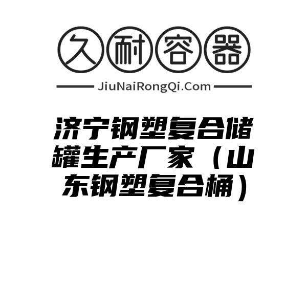 济宁钢塑复合储罐生产厂家（山东钢塑复合桶）