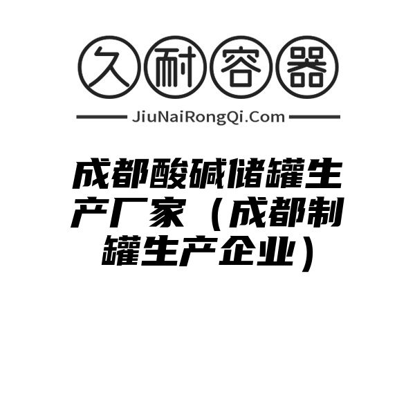 成都酸碱储罐生产厂家（成都制罐生产企业）