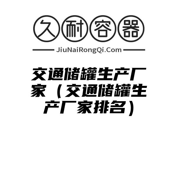 交通储罐生产厂家（交通储罐生产厂家排名）