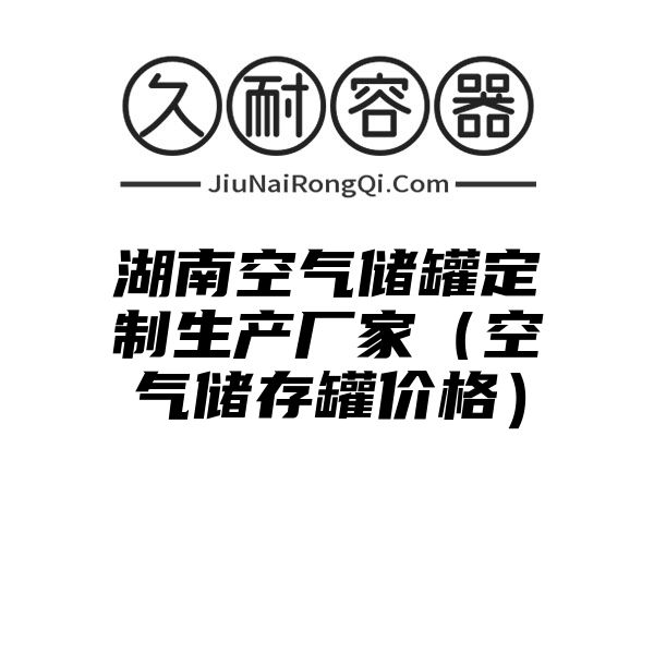 湖南空气储罐定制生产厂家（空气储存罐价格）