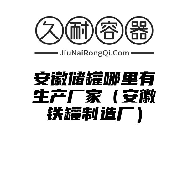 安徽储罐哪里有生产厂家（安徽铁罐制造厂）