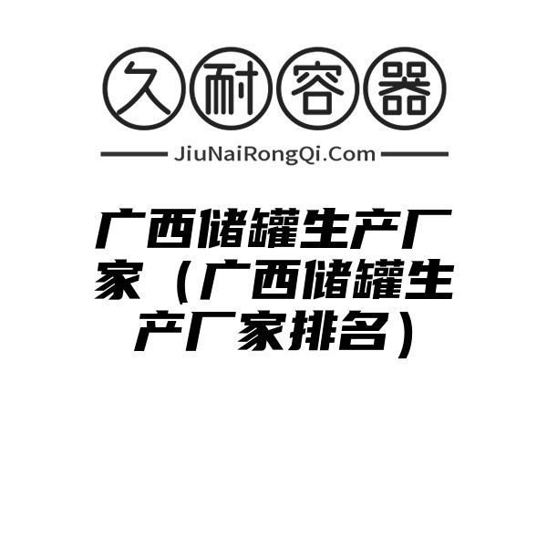 广西储罐生产厂家（广西储罐生产厂家排名）