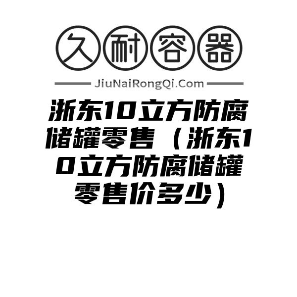 浙东10立方防腐储罐零售（浙东10立方防腐储罐零售价多少）