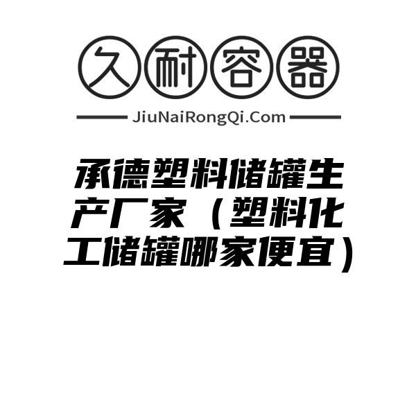 承德塑料储罐生产厂家（塑料化工储罐哪家便宜）