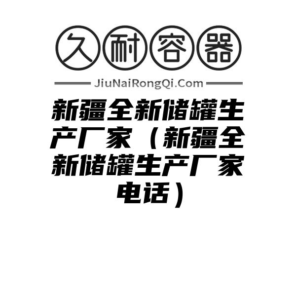 新疆全新储罐生产厂家（新疆全新储罐生产厂家电话）