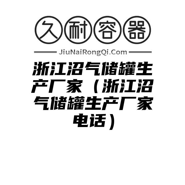 浙江沼气储罐生产厂家（浙江沼气储罐生产厂家电话）