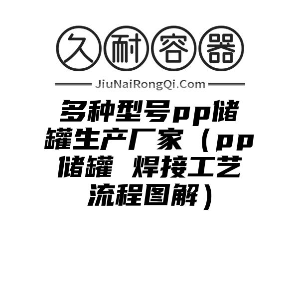 多种型号pp储罐生产厂家（pp储罐 焊接工艺流程图解）