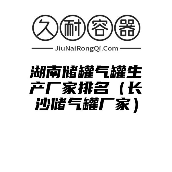 湖南储罐气罐生产厂家排名（长沙储气罐厂家）