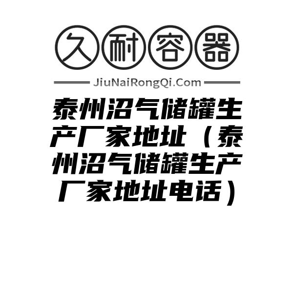 泰州沼气储罐生产厂家地址（泰州沼气储罐生产厂家地址电话）