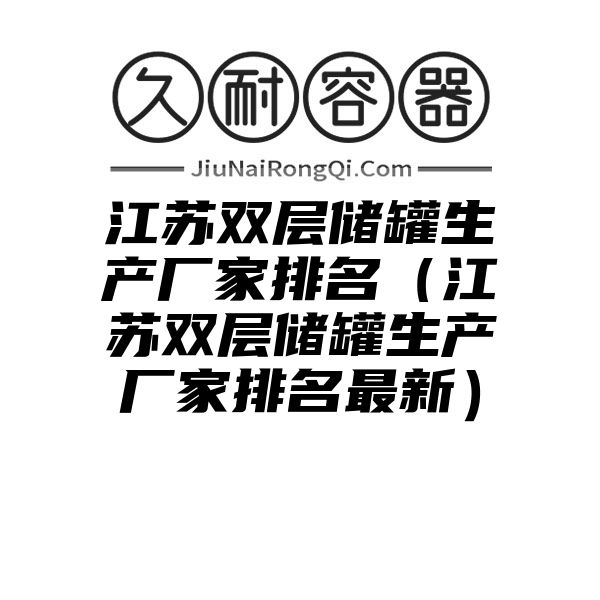 江苏双层储罐生产厂家排名（江苏双层储罐生产厂家排名最新）