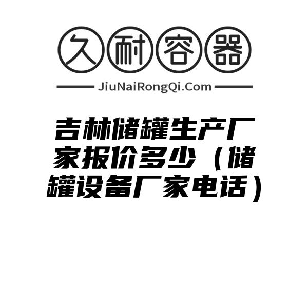 吉林储罐生产厂家报价多少（储罐设备厂家电话）