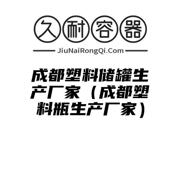 成都塑料储罐生产厂家（成都塑料瓶生产厂家）