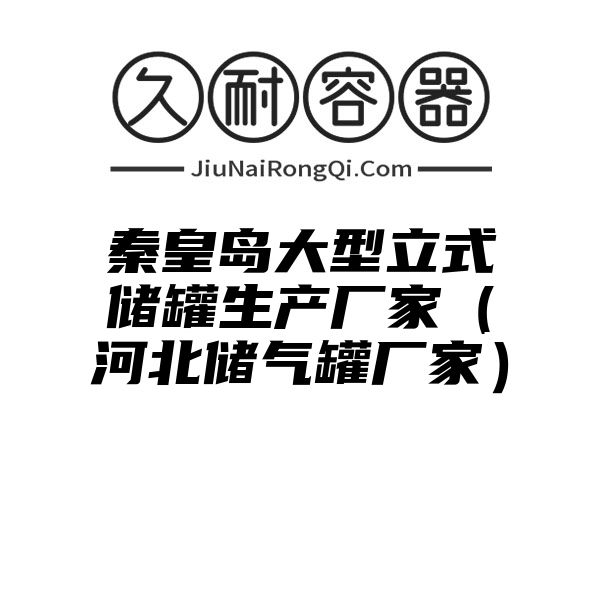 秦皇岛大型立式储罐生产厂家（河北储气罐厂家）