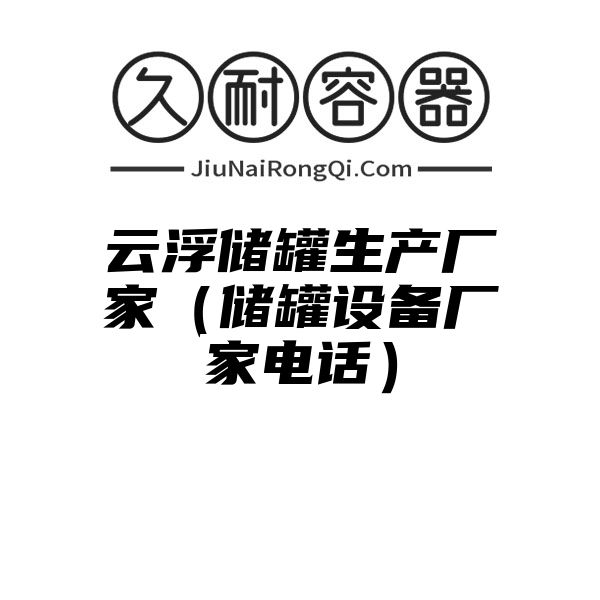 云浮储罐生产厂家（储罐设备厂家电话）