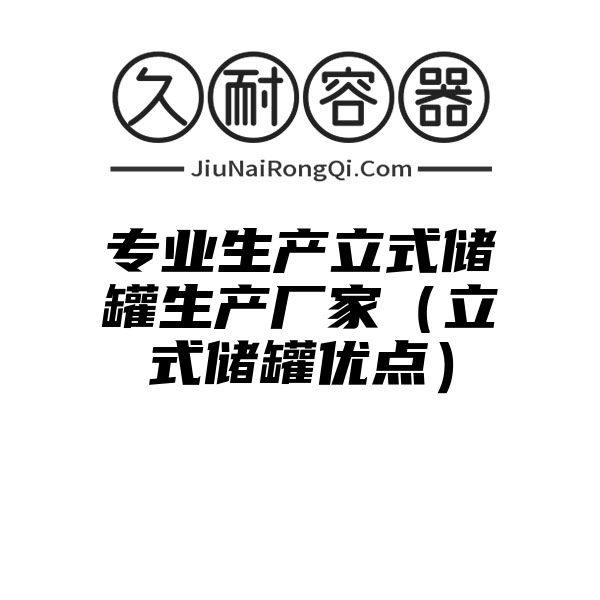 专业生产立式储罐生产厂家（立式储罐优点）