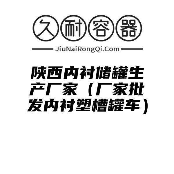 陕西内衬储罐生产厂家（厂家批发内衬塑槽罐车）