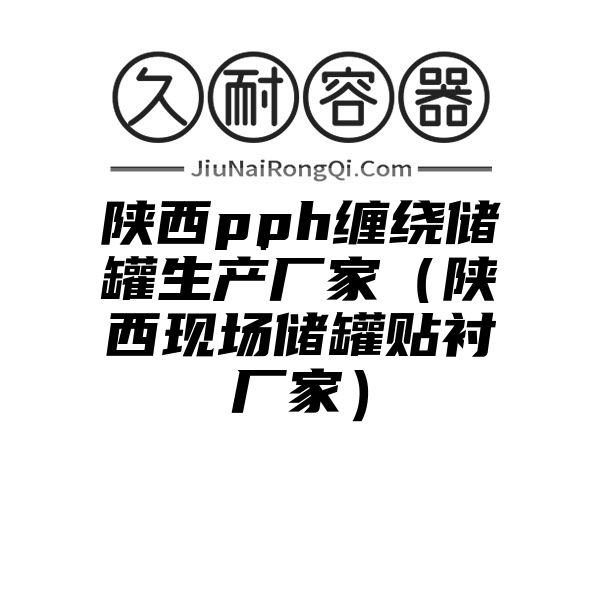 陕西pph缠绕储罐生产厂家（陕西现场储罐贴衬厂家）