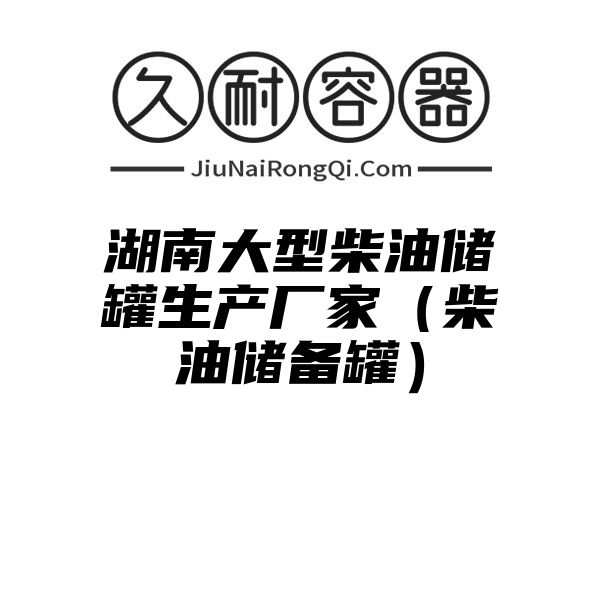 湖南大型柴油储罐生产厂家（柴油储备罐）