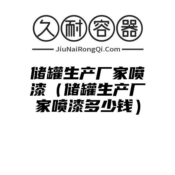 储罐生产厂家喷漆（储罐生产厂家喷漆多少钱）