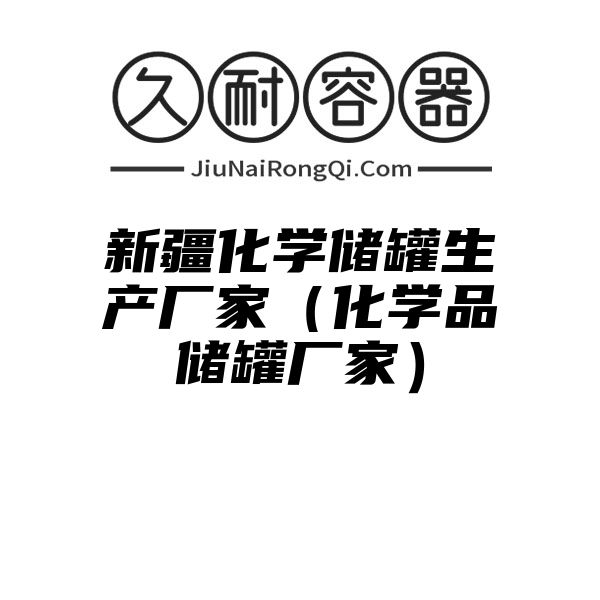 新疆化学储罐生产厂家（化学品储罐厂家）