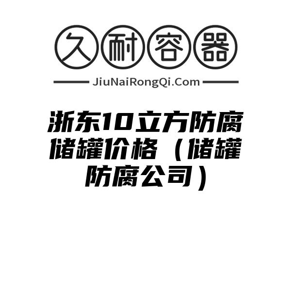 浙东10立方防腐储罐价格（储罐防腐公司）