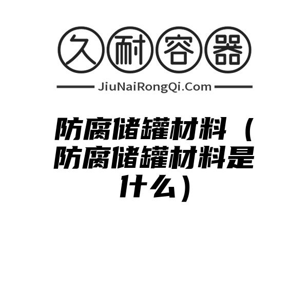 防腐储罐材料（防腐储罐材料是什么）