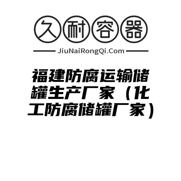 福建防腐运输储罐生产厂家（化工防腐储罐厂家）