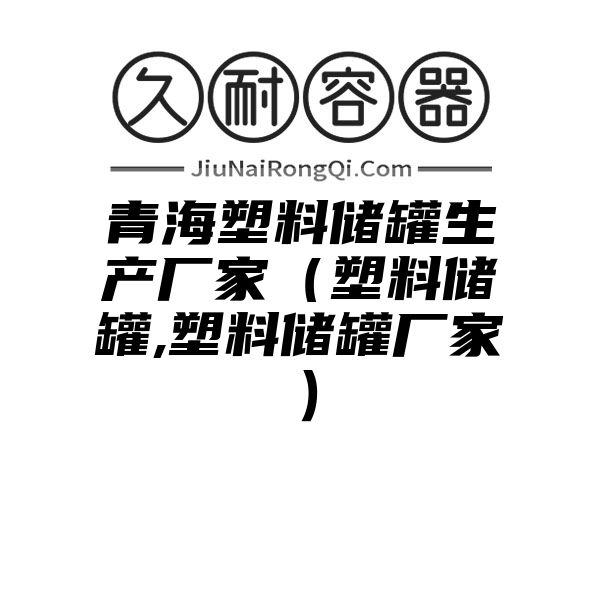 青海塑料储罐生产厂家（塑料储罐,塑料储罐厂家）