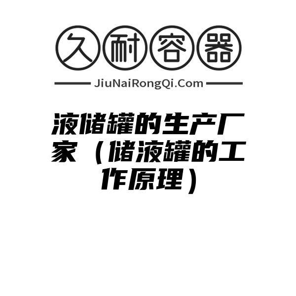 液储罐的生产厂家（储液罐的工作原理）