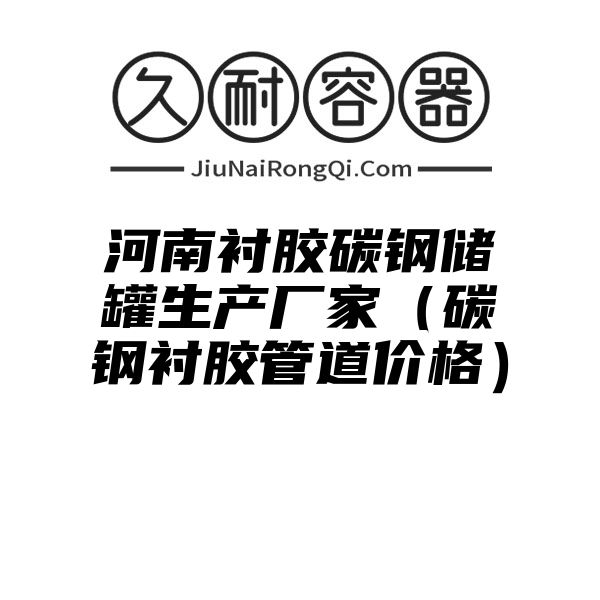 河南衬胶碳钢储罐生产厂家（碳钢衬胶管道价格）