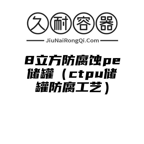 8立方防腐蚀pe储罐（ctpu储罐防腐工艺）