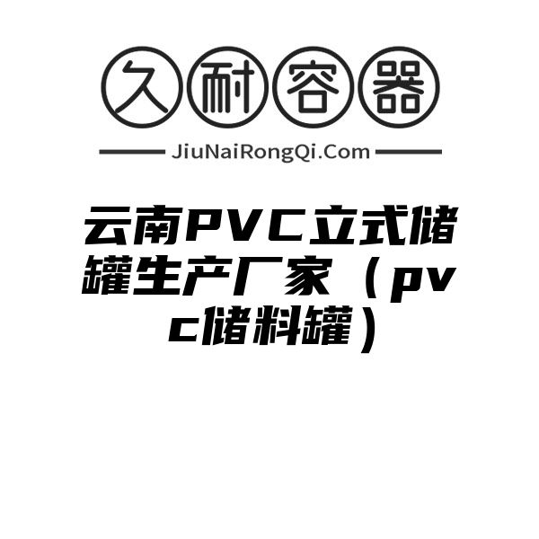 云南PVC立式储罐生产厂家（pvc储料罐）