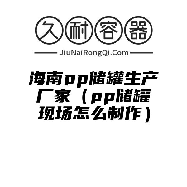 海南pp储罐生产厂家（pp储罐现场怎么制作）