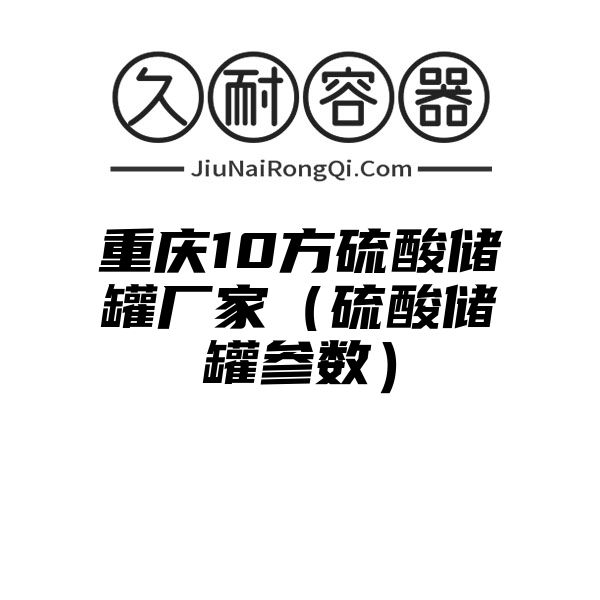 重庆10方硫酸储罐厂家（硫酸储罐参数）