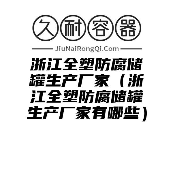 浙江全塑防腐储罐生产厂家（浙江全塑防腐储罐生产厂家有哪些）