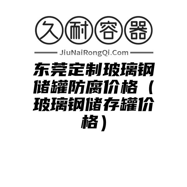 东莞定制玻璃钢储罐防腐价格（玻璃钢储存罐价格）