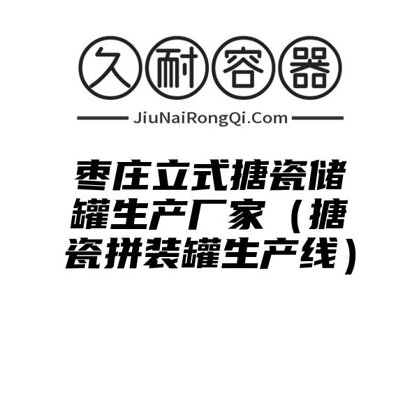 枣庄立式搪瓷储罐生产厂家（搪瓷拼装罐生产线）