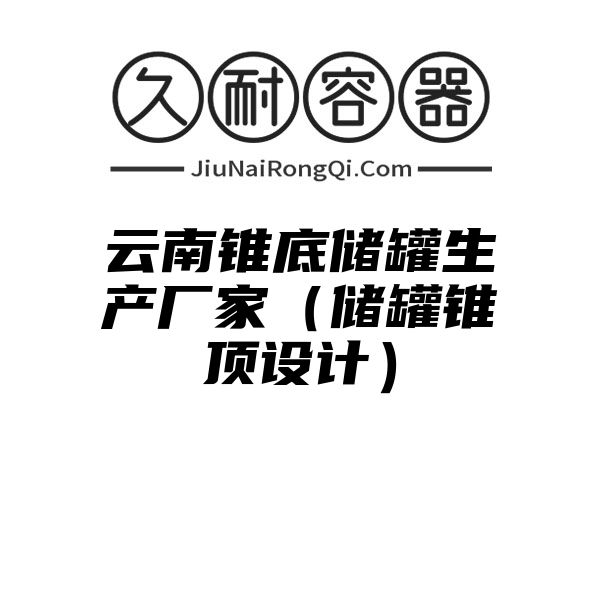 云南锥底储罐生产厂家（储罐锥顶设计）