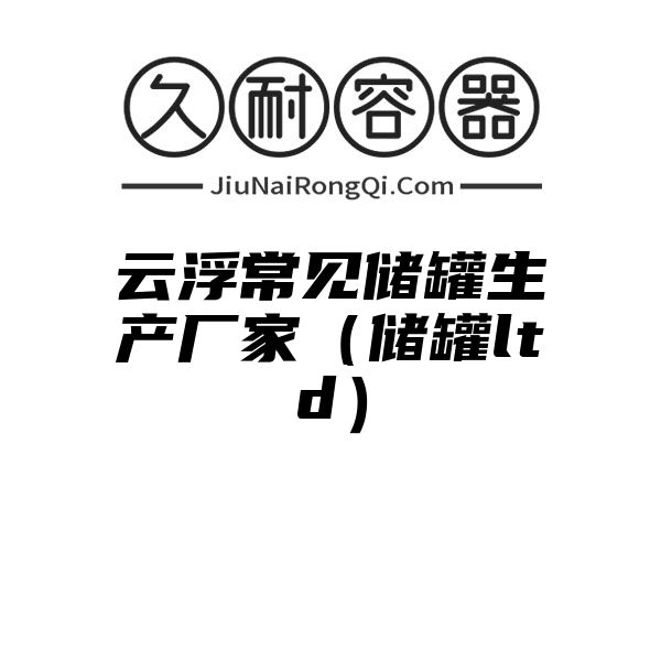 云浮常见储罐生产厂家（储罐ltd）