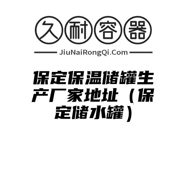 保定保温储罐生产厂家地址（保定储水罐）