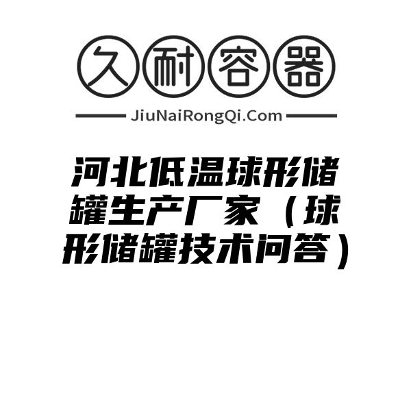 河北低温球形储罐生产厂家（球形储罐技术问答）