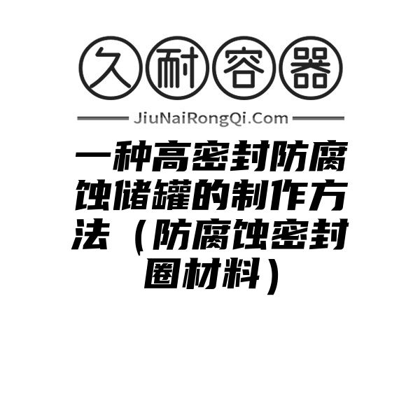 一种高密封防腐蚀储罐的制作方法（防腐蚀密封圈材料）